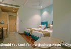 What Should You Look for in a Business Hotel in Chennai?