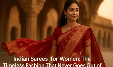 Indian Sarees for Women: The Timeless Fashion That Never Goes Out of Style