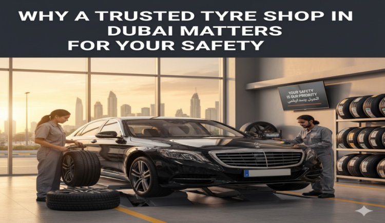 Why a Trusted Tyre Shop in Dubai Matters for Your Safety