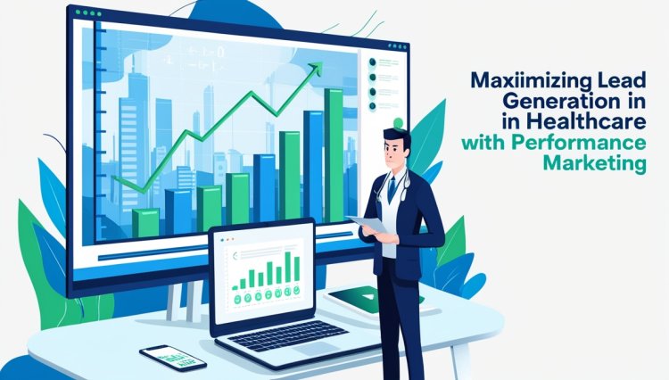 Maximizing Lead Generation in Healthcare with Performance Marketing