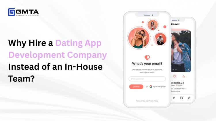 Why Hire a Dating App Development Company Instead of an In-House Team? Cost, Time & Scalability Compared