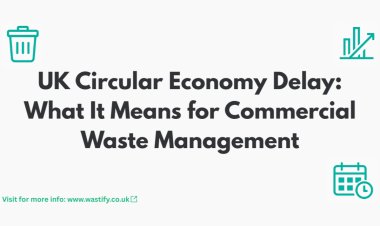 UK Circular Economy Delay: What It Means for Commercial Waste Management