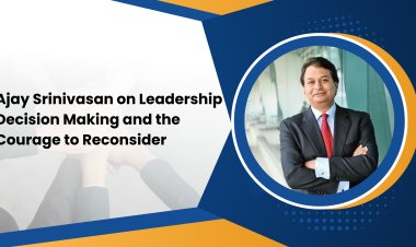Ajay Srinivasan on Leadership Decision Making and the Courage to Reconsider