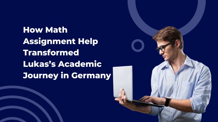 How Math Assignment Help Transformed Lukas’s Academic Journey in Germany