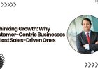 Rethinking Growth: Why Customer-Centric Businesses Outlast Sales-Driven Ones
