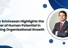 Ajay Srinivasan Highlights the Power of Human Potential in Driving Organizational Growth