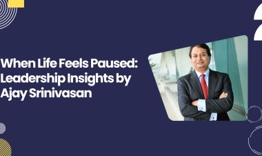 When Life Feels Paused: Leadership Insights by Ajay Srinivasan