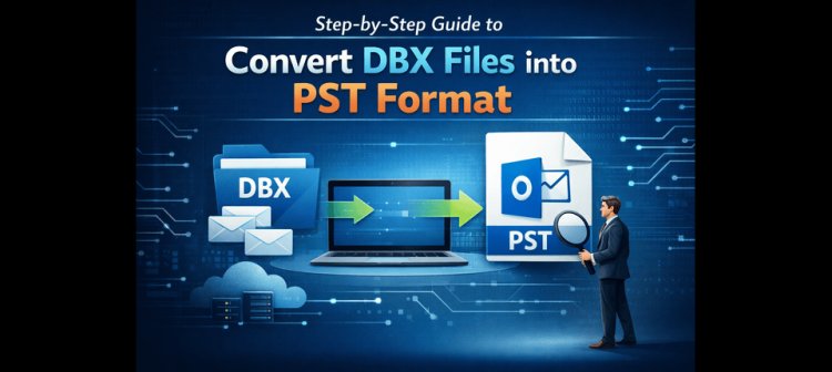 Step-by-Step Guide to Convert DBX Files into PST Format