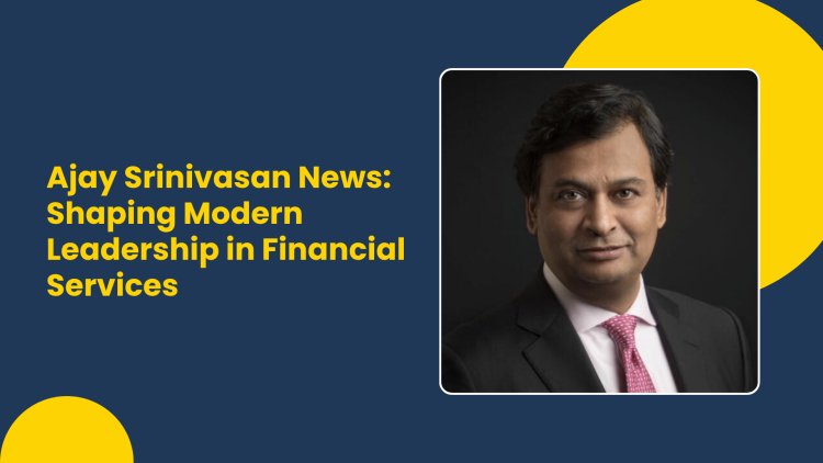 Ajay Srinivasan News Shaping Modern Leadership in Financial Services
