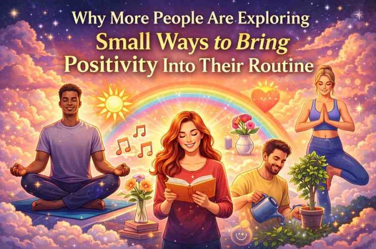 Why More People Are Exploring Small Ways to Bring Positivity Into Their Routine