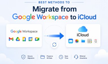 Best Methods to Migrate from Google Workspace to iCloud