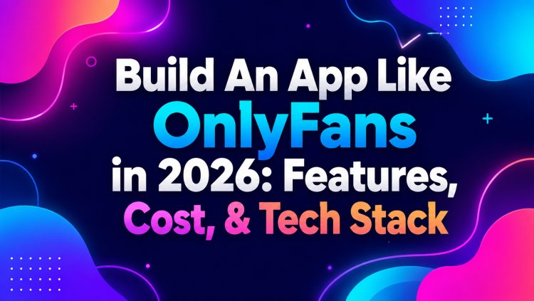 Build An App Like OnlyFans in 2026: Features, Cost, & Tech Stack