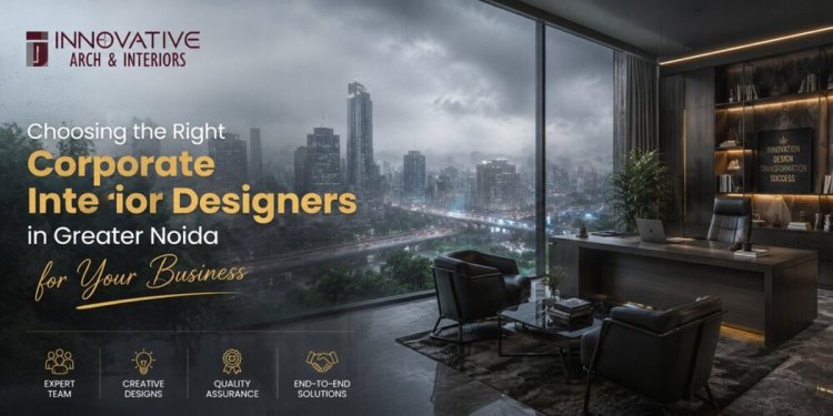 Choosing the Right Corporate Interior Designers in Greater Noida for Your Business