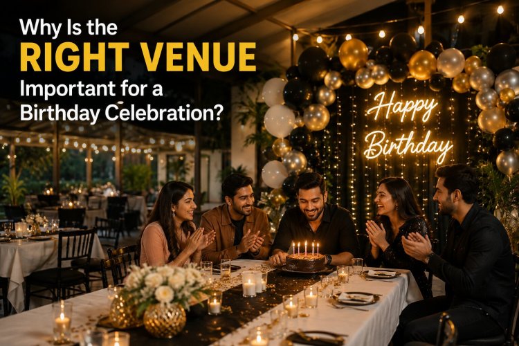 Why Is the Right Venue Important for a Birthday Celebration?