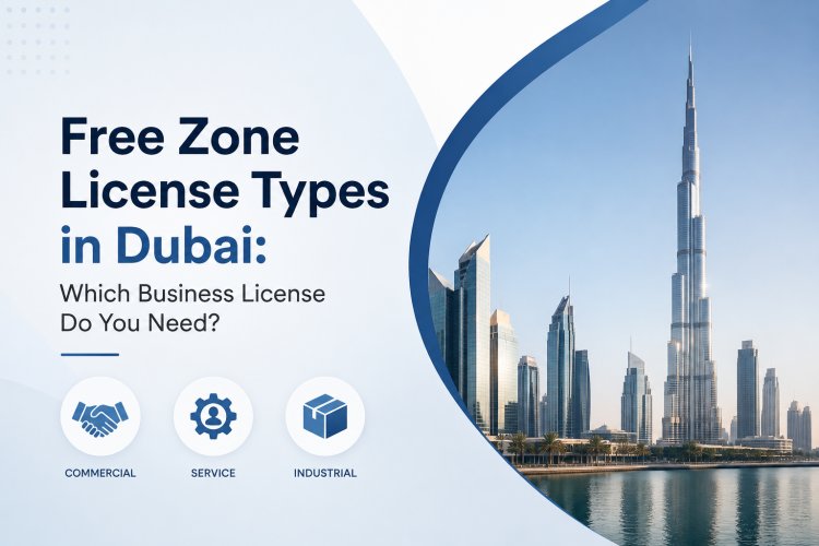 Free Zone License Types in Dubai: Which Business License Do You Need?