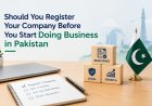 Should You Register Your Company Before You Start Doing Business in Pakistan