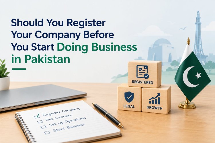 Should You Register Your Company Before You Start Doing Business in Pakistan