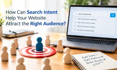 How Can Search Intent Help Your Website Attract the Right Audience?