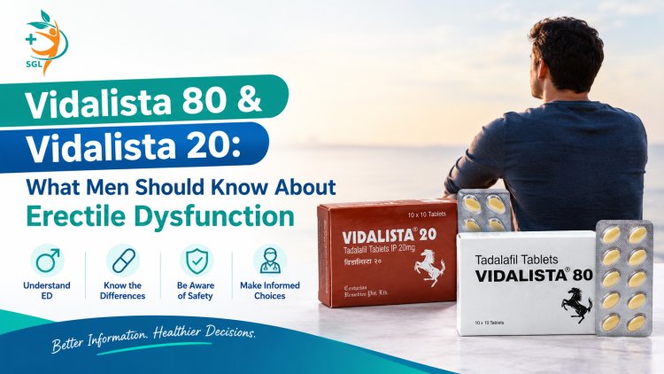 Vidalista 80 and Vidalista 20: What Men Should Know About Erectile Dysfunction